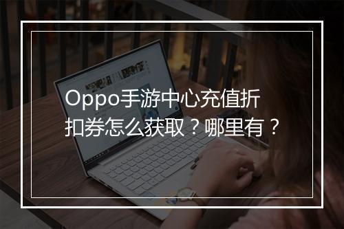 Oppo手游中心充值折扣券怎么获取？哪里有？