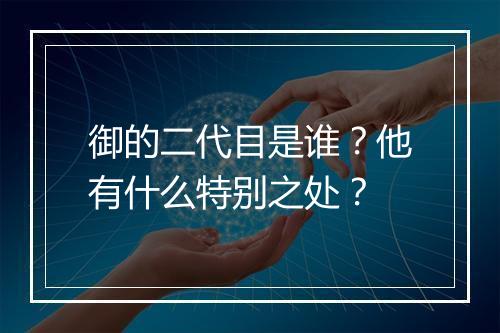 御的二代目是谁？他有什么特别之处？