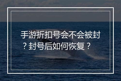 手游折扣号会不会被封?封号后如何恢复?