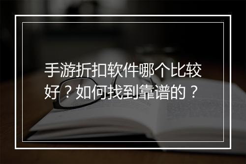 手游折扣软件哪个比较好?如何找到靠谱的?