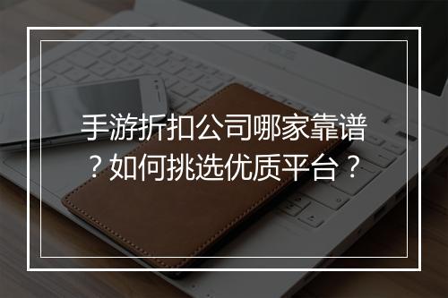 手游折扣公司哪家靠谱?如何挑选优质平台?