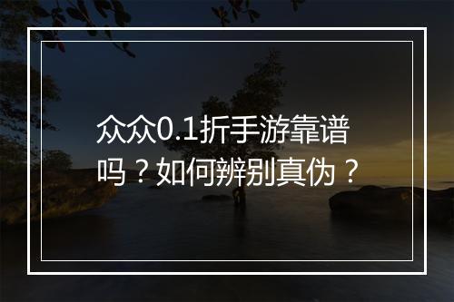 众众0.1折手游靠谱吗?如何辨别真伪?