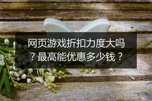 网页游戏折扣力度大吗？最高能优惠多少钱？