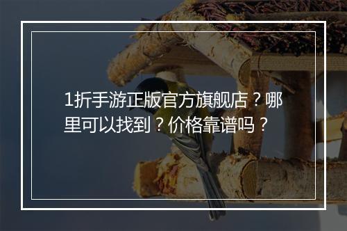 1折手游正版官方旗舰店？哪里可以找到？价格靠谱吗？