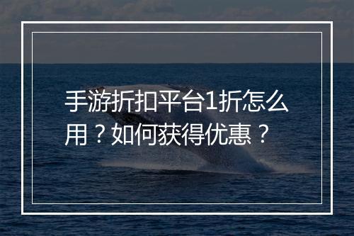 手游折扣平台1折怎么用？如何获得优惠？