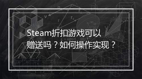 Steam折扣游戏可以赠送吗？如何操作实现？