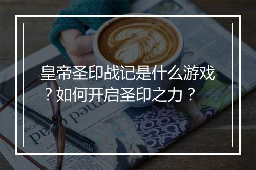 皇帝圣印战记是什么游戏？如何开启圣印之力？
