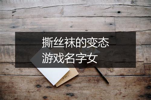 撕丝袜的变态游戏名字女