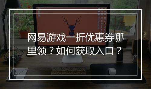 网易游戏一折优惠券哪里领？如何获取入口？