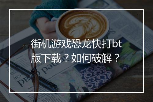 街机游戏恐龙快打bt版下载？如何破解？