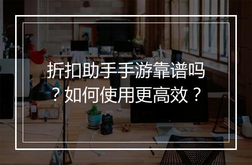 折扣助手手游靠谱吗？如何使用更高效？