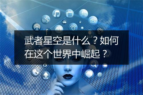 武者星空是什么？如何在这个世界中崛起？