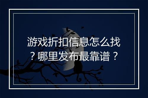 游戏折扣信息怎么找？哪里发布最靠谱？