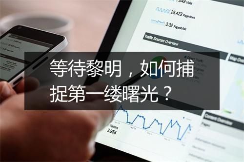 等待黎明,如何捕捉第一缕曙光?