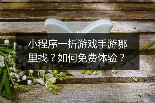 小程序一折游戏手游哪里找？如何免费体验？
