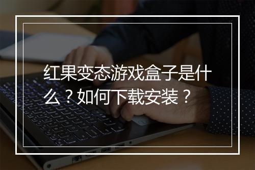 红果变态游戏盒子是什么？如何下载安装？