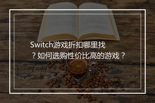 Switch游戏折扣哪里找?如何选购性价比高的游戏?