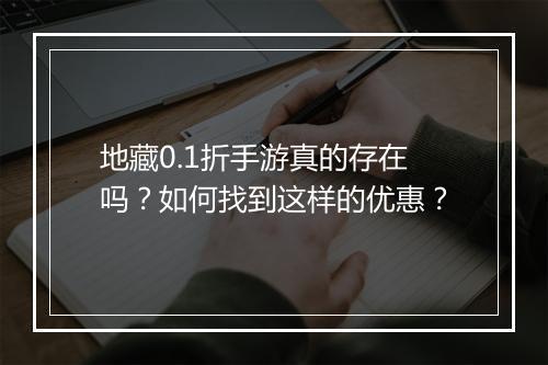 地藏0.1折手游真的存在吗？如何找到这样的优惠？