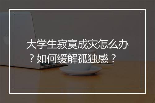 大学生寂寞成灾怎么办？如何缓解孤独感？