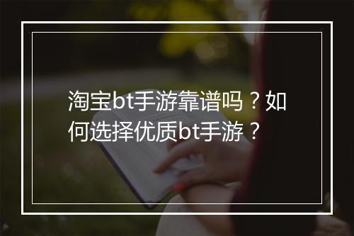 淘宝bt手游靠谱吗？如何选择优质bt手游？