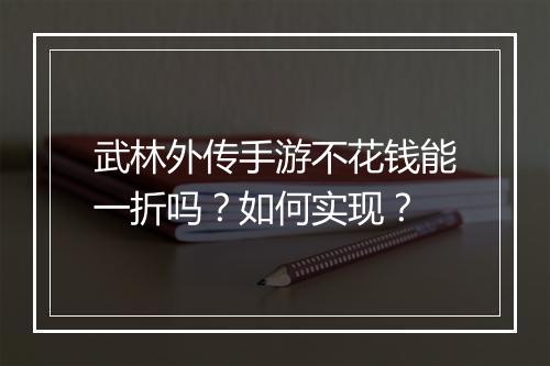 武林外传手游不花钱能一折吗?如何实现?