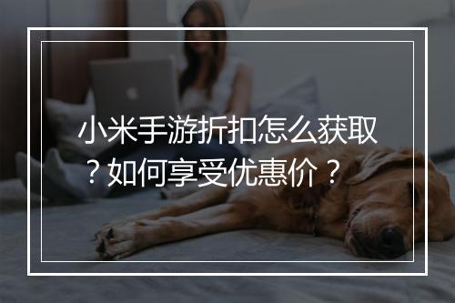 小米手游折扣怎么获取？如何享受优惠价？