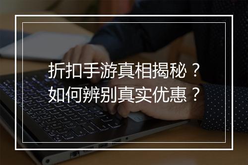 折扣手游真相揭秘？如何辨别真实优惠？