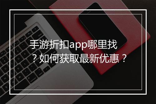 手游折扣app哪里找?如何获取最新优惠?