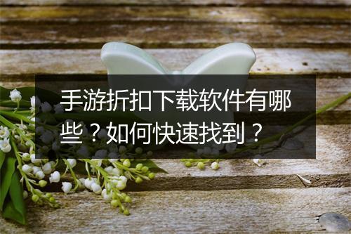 手游折扣下载软件有哪些？如何快速找到？