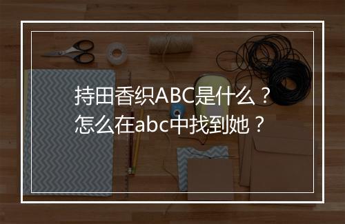 持田香织ABC是什么?怎么在abc中找到她?