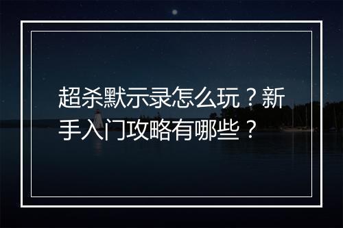 超杀默示录怎么玩？新手入门攻略有哪些？