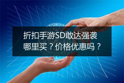 折扣手游SD敢达强袭哪里买?价格优惠吗?