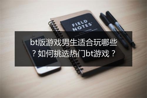 bt版游戏男生适合玩哪些？如何挑选热门bt游戏？