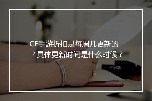 CF手游折扣是每周几更新的?具体更新时间是什么时候?