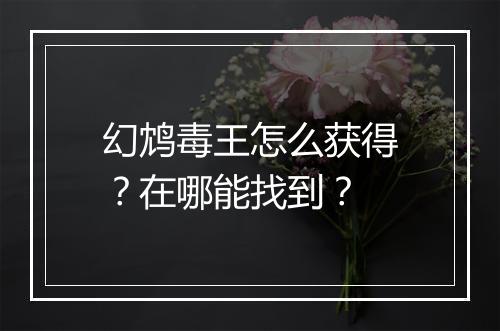 幻鸩毒王怎么获得？在哪能找到？