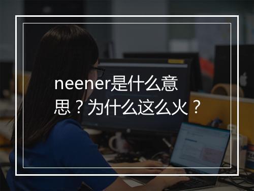 neener是什么意思?为什么这么火?