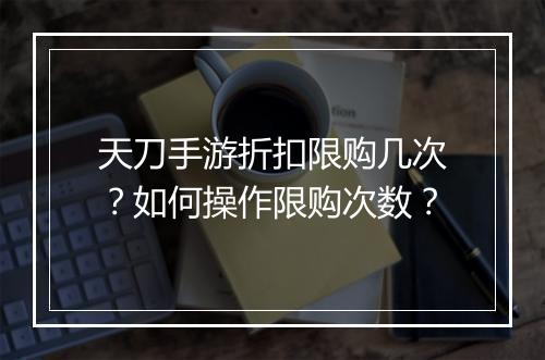 天刀手游折扣限购几次?如何操作限购次数?