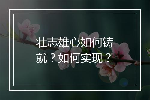 壮志雄心如何铸就？如何实现？
