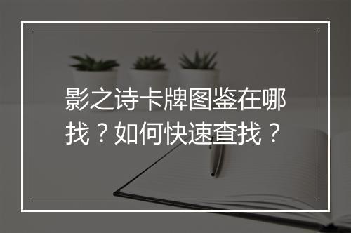 影之诗卡牌图鉴在哪找？如何快速查找？
