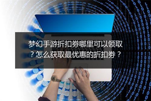 梦幻手游折扣劵哪里可以领取?怎么获取最优惠的折扣劵?