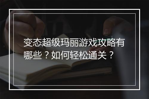 变态超级玛丽游戏攻略有哪些？如何轻松通关？
