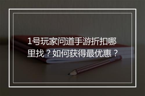 1号玩家问道手游折扣哪里找？如何获得最优惠？