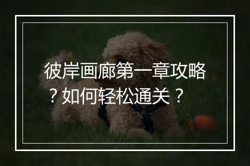 彼岸画廊第一章攻略?如何轻松通关?