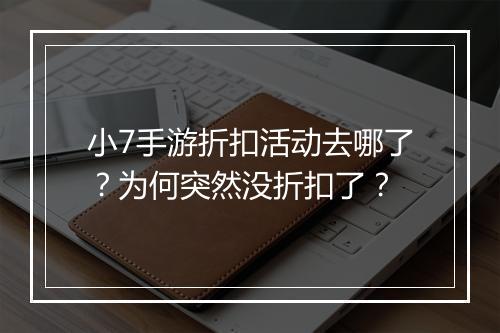 小7手游折扣活动去哪了？为何突然没折扣了？