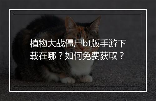 植物大战僵尸bt版手游下载在哪?如何免费获取?