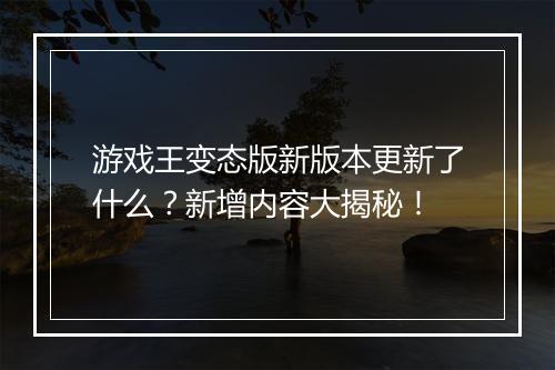 游戏王变态版新版本更新了什么？新增内容大揭秘！