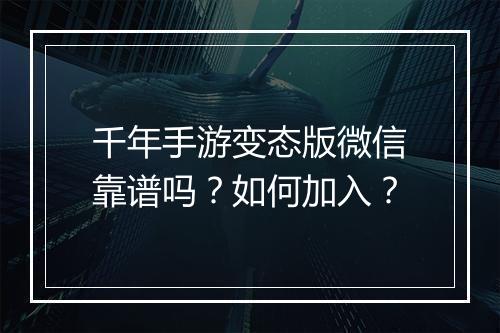 千年手游变态版微信靠谱吗？如何加入？
