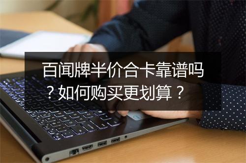 百闻牌半价合卡靠谱吗？如何购买更划算？