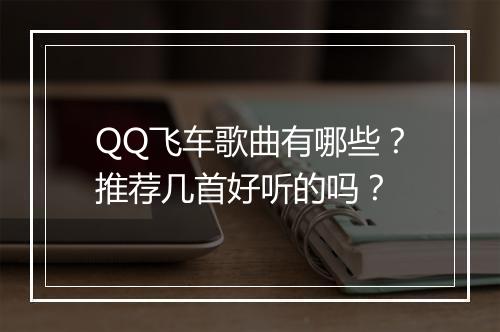 QQ飞车歌曲有哪些?推荐几首好听的吗?