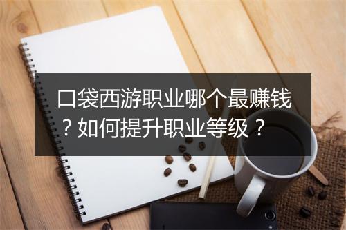 口袋西游职业哪个最赚钱？如何提升职业等级？